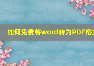 如何免费将word转为PDF格式