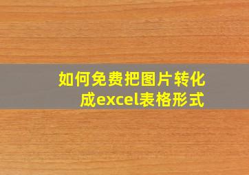 如何免费把图片转化成excel表格形式