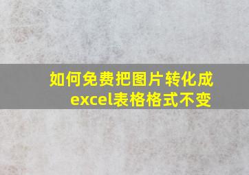 如何免费把图片转化成excel表格格式不变