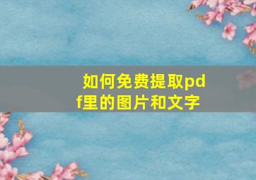 如何免费提取pdf里的图片和文字