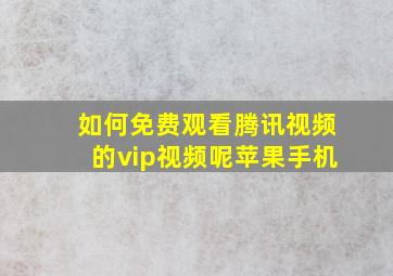 如何免费观看腾讯视频的vip视频呢苹果手机