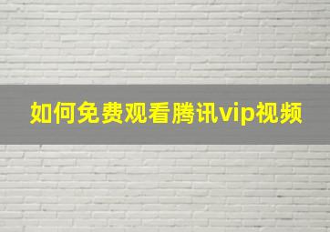 如何免费观看腾讯vip视频