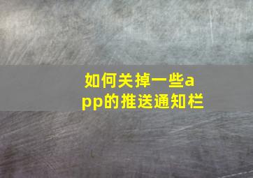 如何关掉一些app的推送通知栏