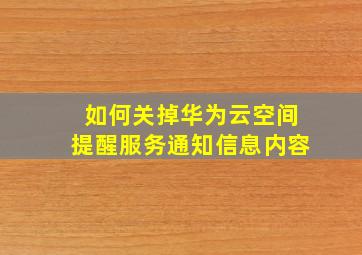 如何关掉华为云空间提醒服务通知信息内容