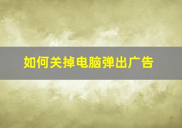 如何关掉电脑弹出广告