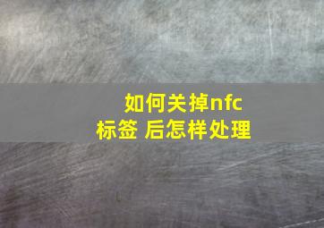 如何关掉nfc标签 后怎样处理