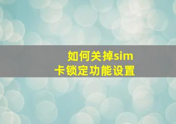 如何关掉sim卡锁定功能设置