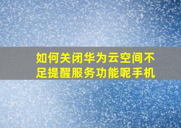 如何关闭华为云空间不足提醒服务功能呢手机