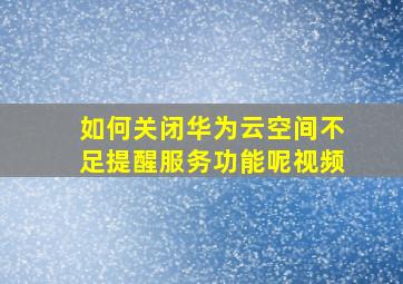 如何关闭华为云空间不足提醒服务功能呢视频