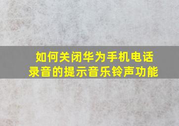 如何关闭华为手机电话录音的提示音乐铃声功能