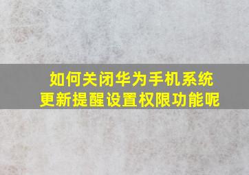 如何关闭华为手机系统更新提醒设置权限功能呢