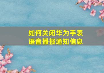 如何关闭华为手表语音播报通知信息