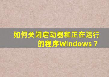 如何关闭启动器和正在运行的程序Windows 7