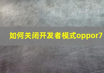 如何关闭开发者模式oppor7