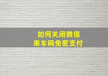 如何关闭微信乘车码免密支付