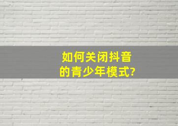 如何关闭抖音的青少年模式?