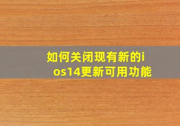 如何关闭现有新的ios14更新可用功能