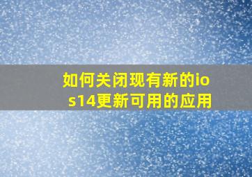 如何关闭现有新的ios14更新可用的应用