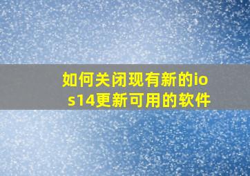 如何关闭现有新的ios14更新可用的软件