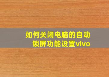 如何关闭电脑的自动锁屏功能设置vivo