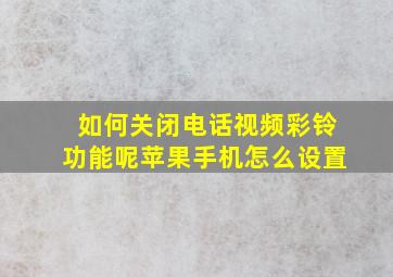 如何关闭电话视频彩铃功能呢苹果手机怎么设置