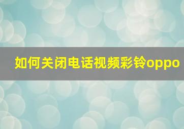 如何关闭电话视频彩铃oppo