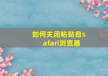 如何关闭粘贴自safari浏览器