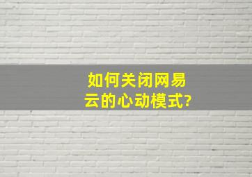 如何关闭网易云的心动模式?