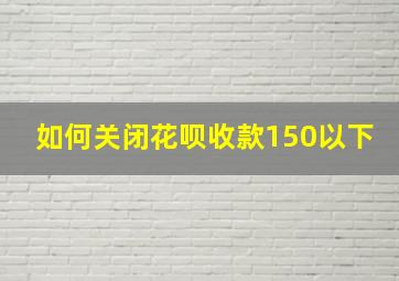 如何关闭花呗收款150以下