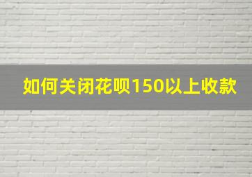 如何关闭花呗150以上收款