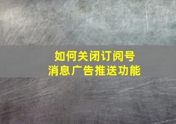 如何关闭订阅号消息广告推送功能