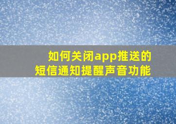 如何关闭app推送的短信通知提醒声音功能