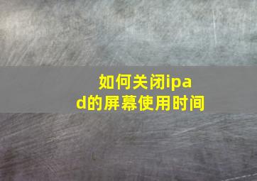 如何关闭ipad的屏幕使用时间