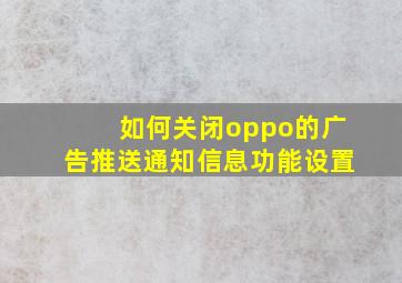 如何关闭oppo的广告推送通知信息功能设置