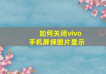 如何关闭vivo手机屏保图片显示