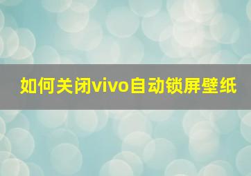 如何关闭vivo自动锁屏壁纸