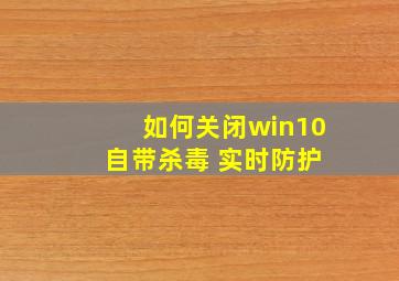 如何关闭win10 自带杀毒 实时防护