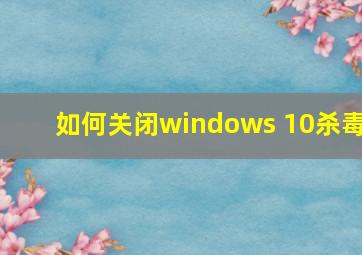 如何关闭windows 10杀毒