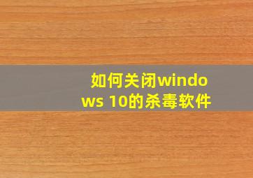 如何关闭windows 10的杀毒软件