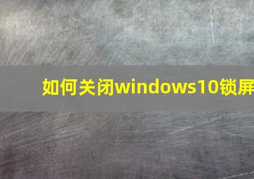 如何关闭windows10锁屏