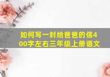 如何写一封给爸爸的信400字左右三年级上册语文