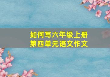 如何写六年级上册第四单元语文作文