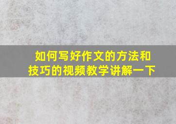 如何写好作文的方法和技巧的视频教学讲解一下