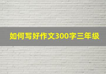 如何写好作文300字三年级