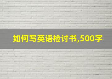 如何写英语检讨书,500字