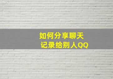 如何分享聊天记录给别人QQ