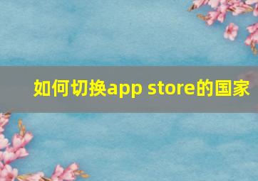 如何切换app store的国家