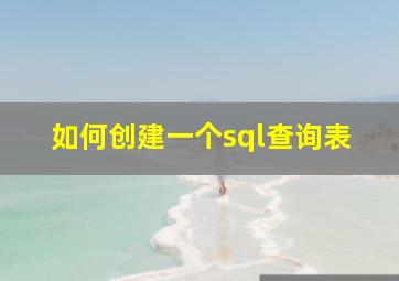 如何创建一个sql查询表