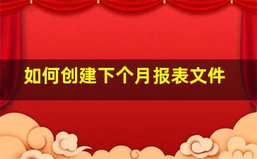 如何创建下个月报表文件