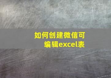 如何创建微信可编辑excel表